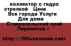 коллектор с гидро стрелкой › Цена ­ 8 000 - Все города Услуги » Для дома   . Ставропольский край,Лермонтов г.